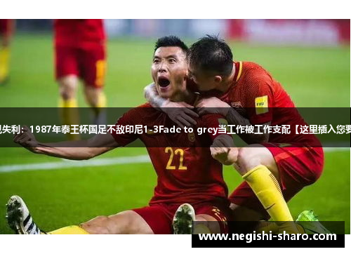 中国足球历史罕见失利:1987年泰王杯国足不敌印尼1-3Fade to grey当工作被工作支配【这里插入您要检索的问题文本】